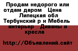 Продам недорого или отдам даром › Цена ­ 500 - Липецкая обл., Тербунский р-н Мебель, интерьер » Диваны и кресла   